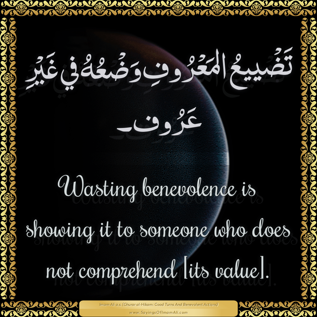 Wasting benevolence is showing it to someone who does not comprehend [its...